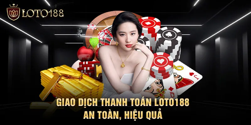 Giao dịch thanh toán LOTO188 an toàn, hiệu quả