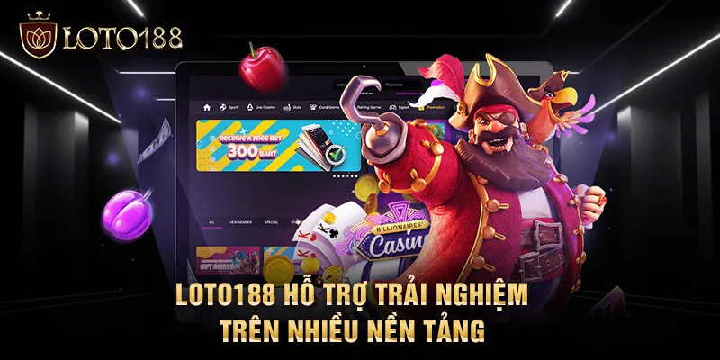 LOTO188 hỗ trợ trải nghiệm trên nhiều nền tảng